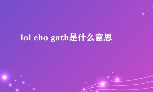 lol cho gath是什么意思