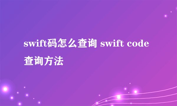 swift码怎么查询 swift code查询方法
