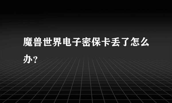 魔兽世界电子密保卡丢了怎么办？