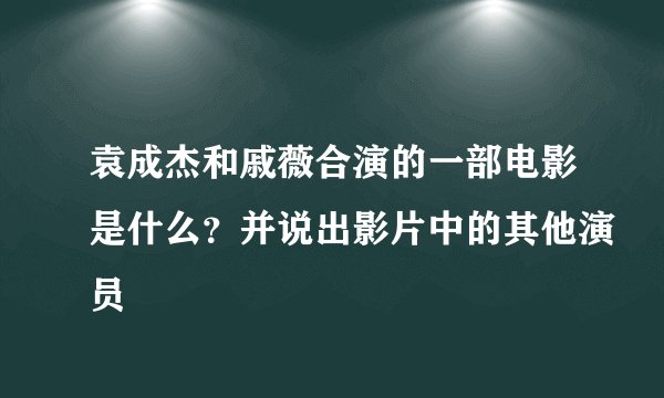 袁成杰和戚薇合演的一部电影是什么？并说出影片中的其他演员