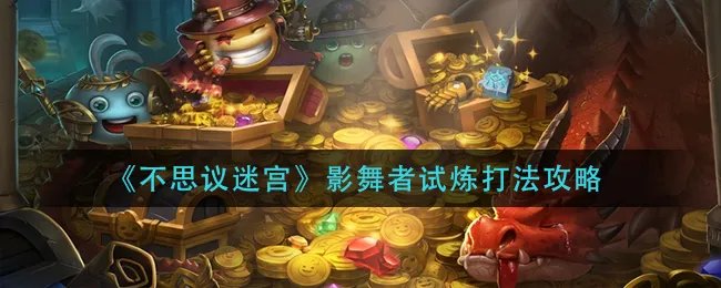 《不思议迷宫》影舞者试炼打法攻略