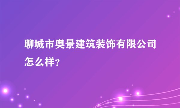 聊城市奥景建筑装饰有限公司怎么样？