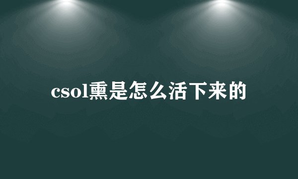 csol熏是怎么活下来的