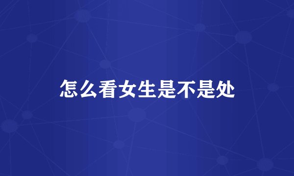 怎么看女生是不是处