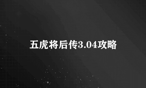 五虎将后传3.04攻略