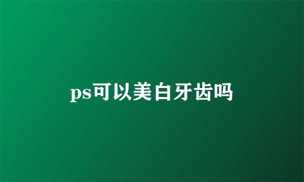 ps可以美白牙齿吗