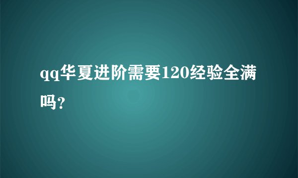 qq华夏进阶需要120经验全满吗？