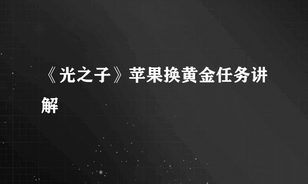 《光之子》苹果换黄金任务讲解