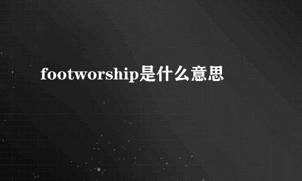 footworship是什么意思
