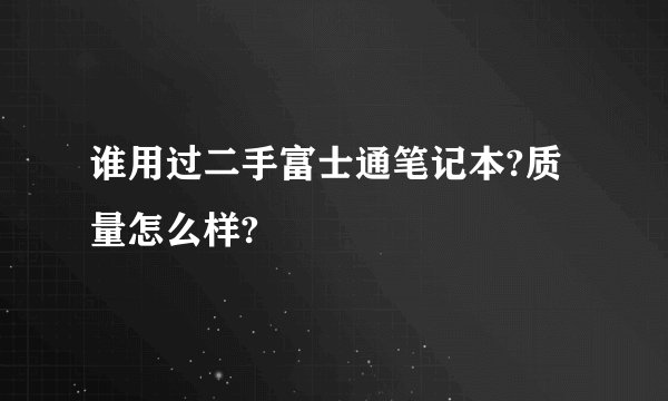 谁用过二手富士通笔记本?质量怎么样?