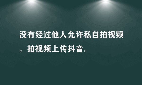 没有经过他人允许私自拍视频。拍视频上传抖音。