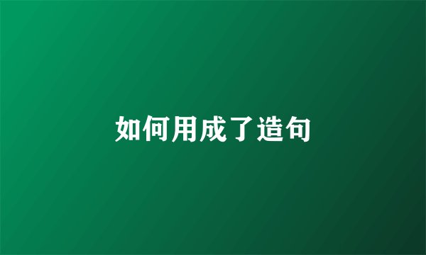 如何用成了造句