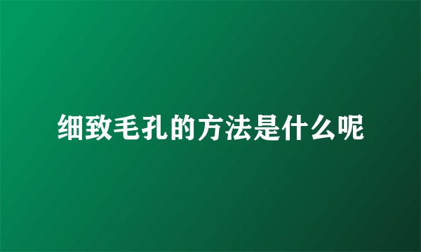 细致毛孔的方法是什么呢