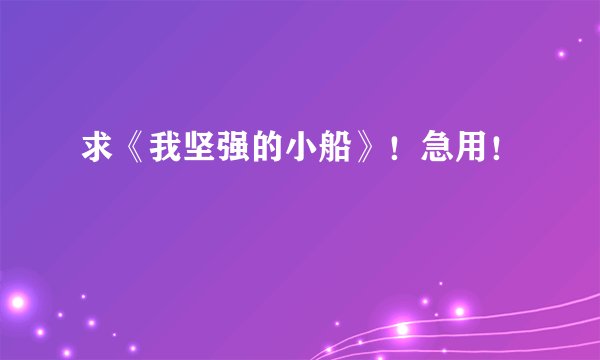 求《我坚强的小船》！急用！