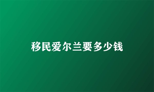 移民爱尔兰要多少钱