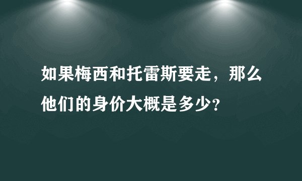 如果梅西和托雷斯要走，那么他们的身价大概是多少？