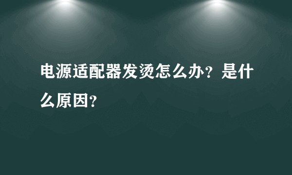 电源适配器发烫怎么办？是什么原因？