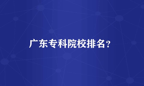 广东专科院校排名？