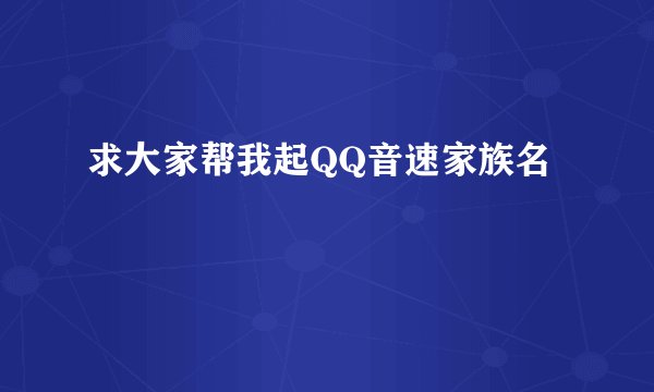 求大家帮我起QQ音速家族名