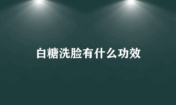 白糖洗脸有什么功效