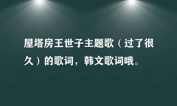 屋塔房王世子主题歌（过了很久）的歌词，韩文歌词哦。