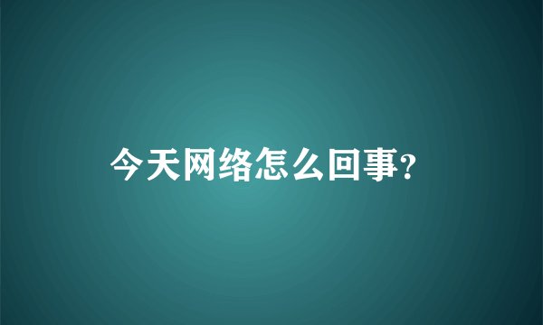 今天网络怎么回事？