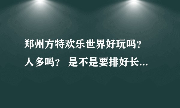 郑州方特欢乐世界好玩吗？ 人多吗？ 是不是要排好长的队呢？
