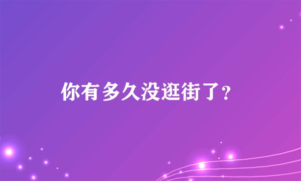 你有多久没逛街了？