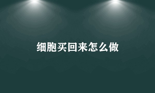 细胞买回来怎么做