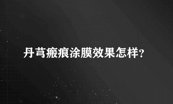 丹芎瘢痕涂膜效果怎样？