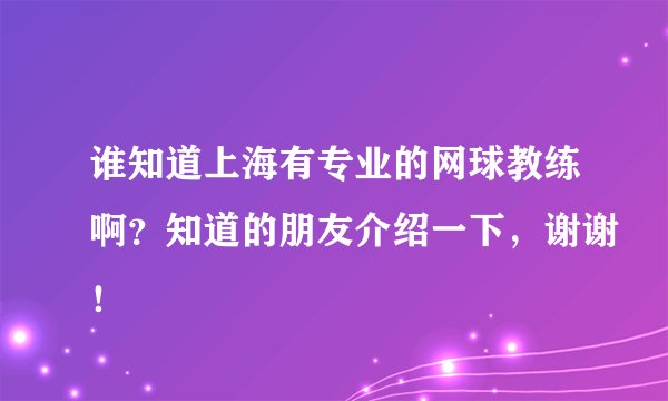 谁知道上海有专业的网球教练啊？知道的朋友介绍一下，谢谢！