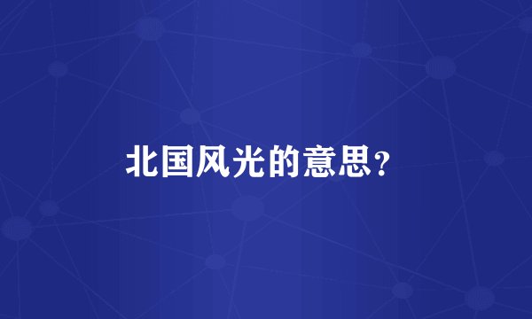北国风光的意思？