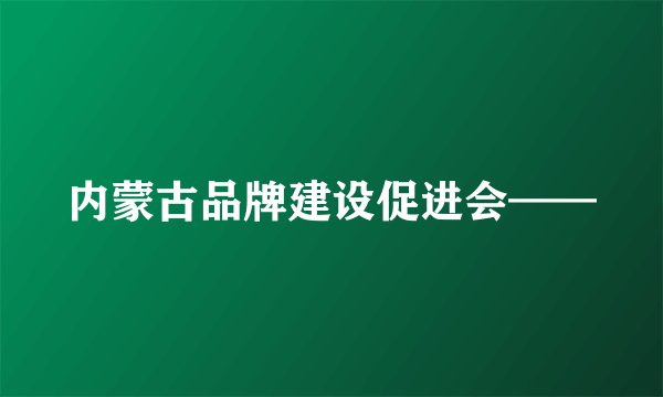 内蒙古品牌建设促进会——
