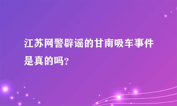 江苏网警辟谣的甘南吸车事件是真的吗？