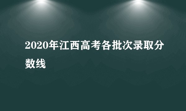 2020年江西高考各批次录取分数线