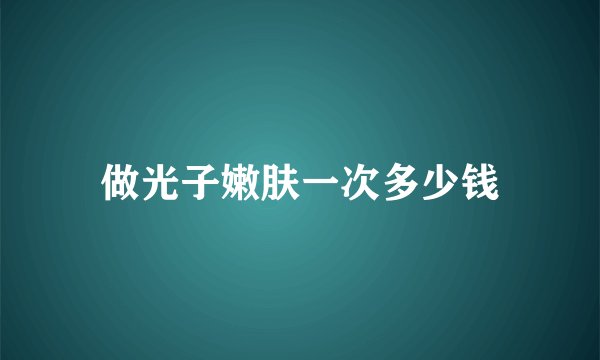 做光子嫩肤一次多少钱