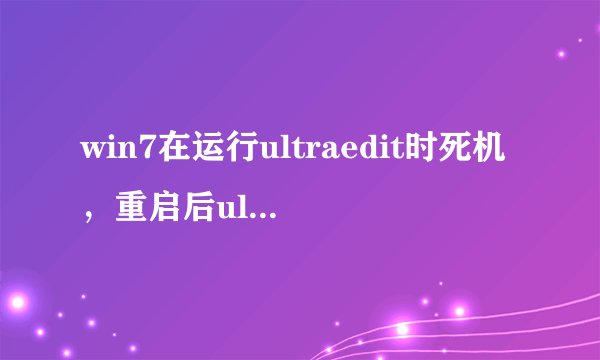 win7在运行ultraedit时死机，重启后ultraedit启动不了，重装了很多次还是启动不了？？？