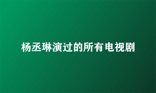 杨丞琳演过的所有电视剧