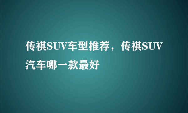 传祺SUV车型推荐，传祺SUV汽车哪一款最好