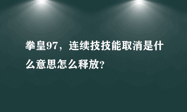 拳皇97，连续技技能取消是什么意思怎么释放？