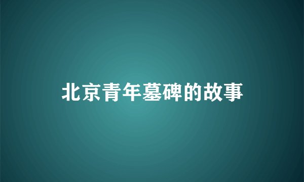 北京青年墓碑的故事