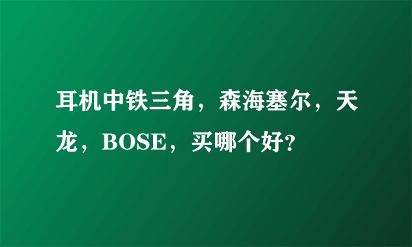 耳机中铁三角，森海塞尔，天龙，BOSE，买哪个好？