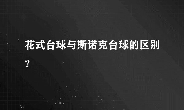花式台球与斯诺克台球的区别？