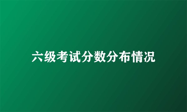 六级考试分数分布情况