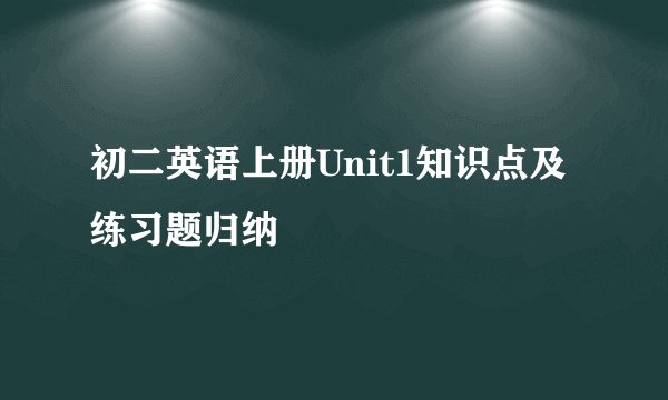 初二英语上册Unit1知识点及练习题归纳