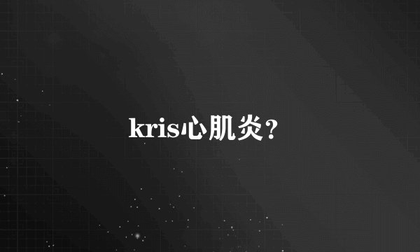 kris心肌炎？