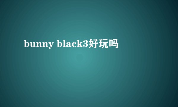 bunny black3好玩吗
