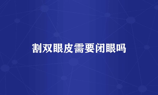 割双眼皮需要闭眼吗