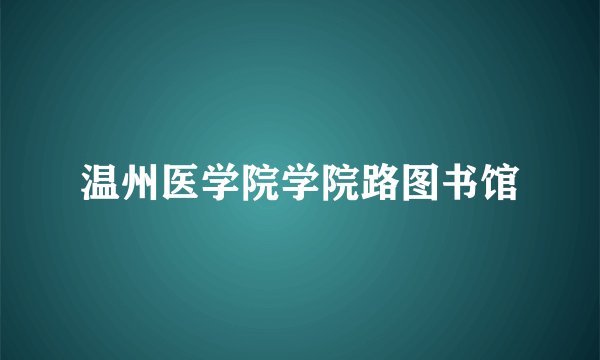 温州医学院学院路图书馆