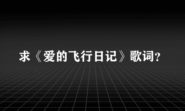 求《爱的飞行日记》歌词？